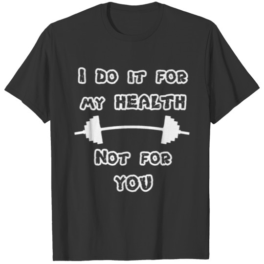 I do it for my health - not for you - Fitness Tee T-shirt
