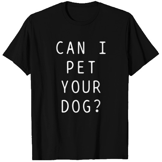 Can I pet your dog T Shirts