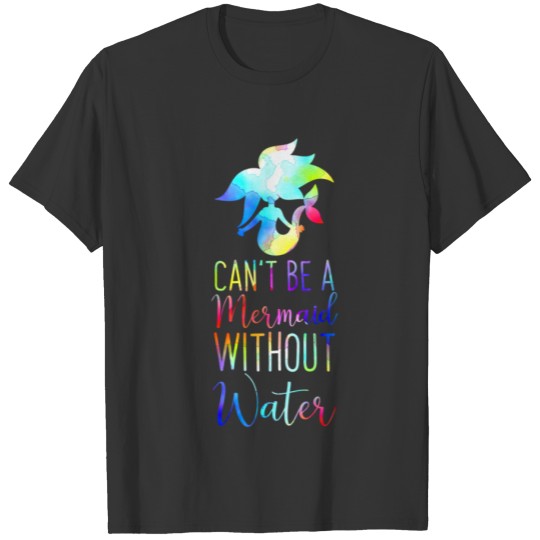 can't be a mermaid without water T-shirt