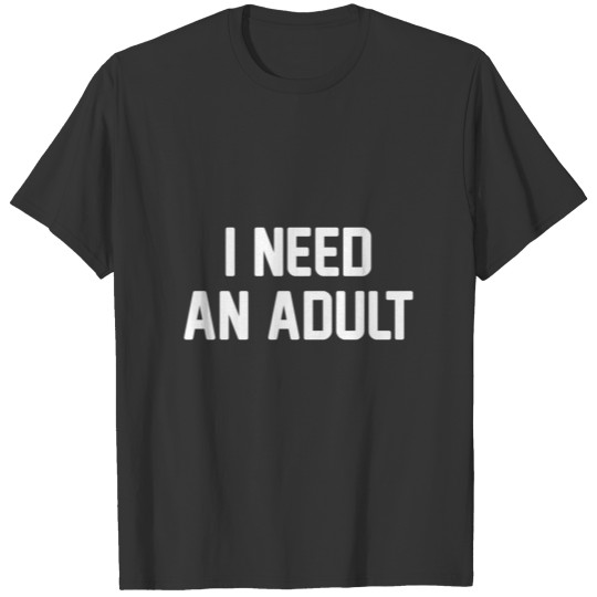 I Need An Adult T-shirt