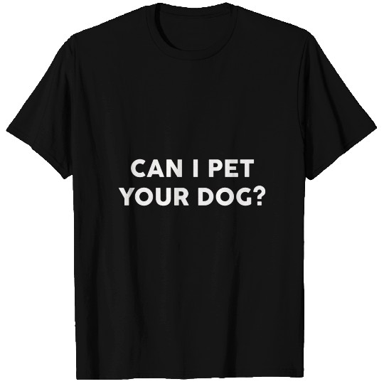 Can I Pet Your Dog T Shirts