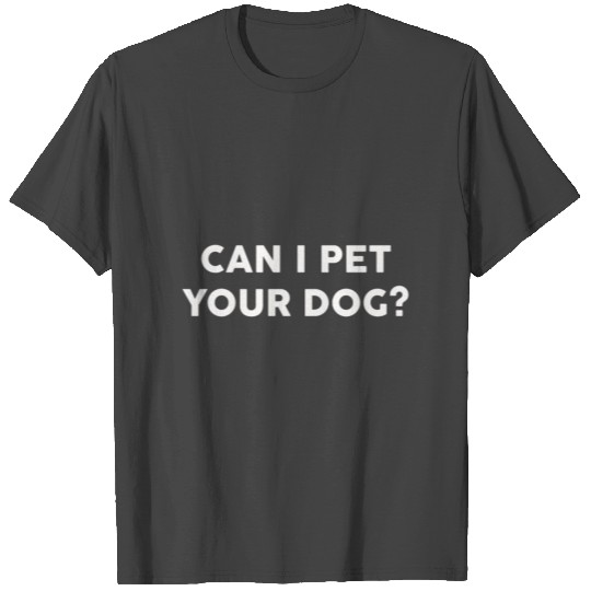Can I Pet Your Dog T Shirts