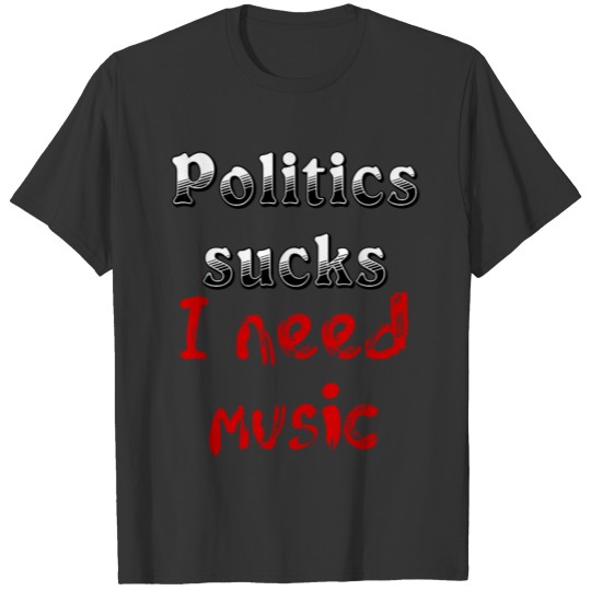 Politics sucks I need music T-shirt