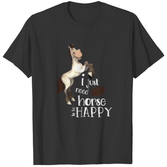 i just need my horse to be happy. Awesome T Shirts