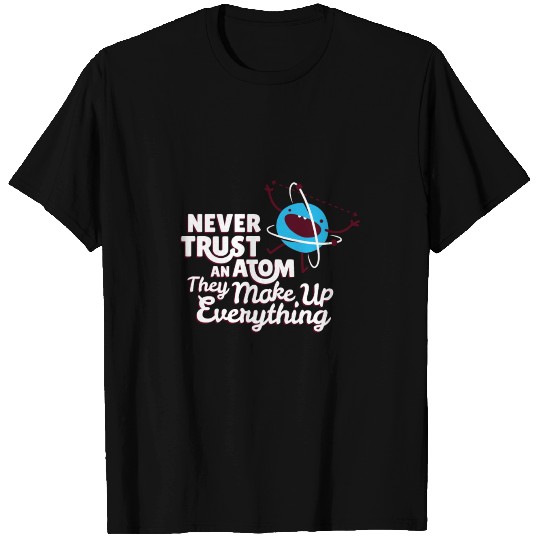 Never Trust An Atom They Make Up Everything T Shirts