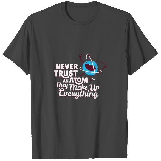 Never Trust An Atom They Make Up Everything T Shirts