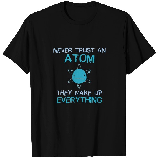 Never Trust An Atom They Make Up Everything T Shirts