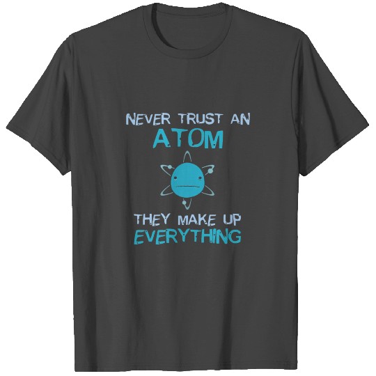 Never Trust An Atom They Make Up Everything T Shirts