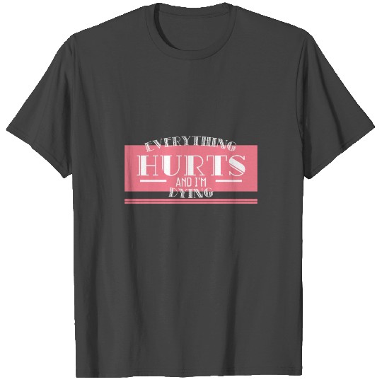 "Everything Hurts and I’m Dying" T Shirts design.