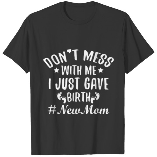 don t mess with me I just gave birth hastag new mo T-shirt