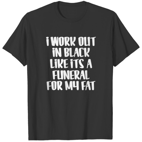 I Workout In Black Like Its A Funeral For Fat T-shirt
