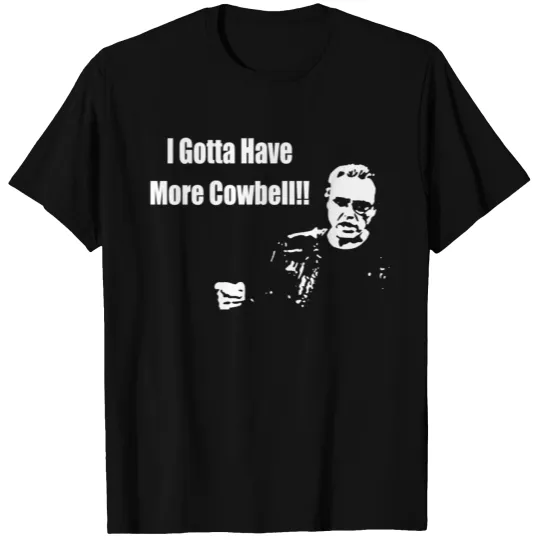 I Gotta Have More Cowbell T Shirts