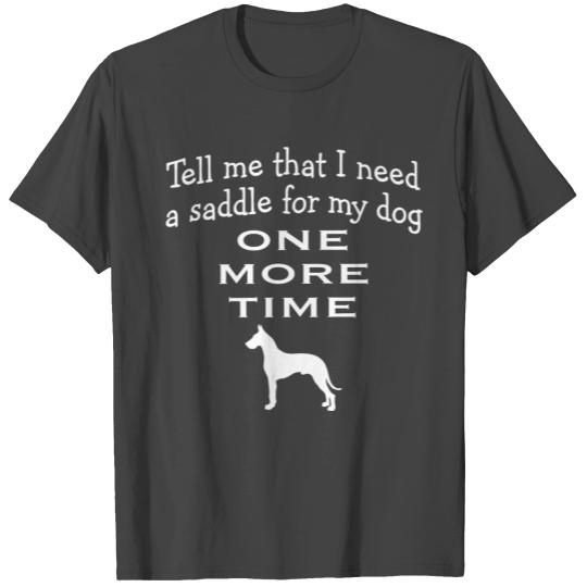 Tell Me I Need A Saddle... Great Dane T Shirts