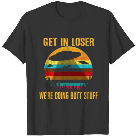 Get In Loser Butt Stuff Alien Abduction Meme Funny T Shirts