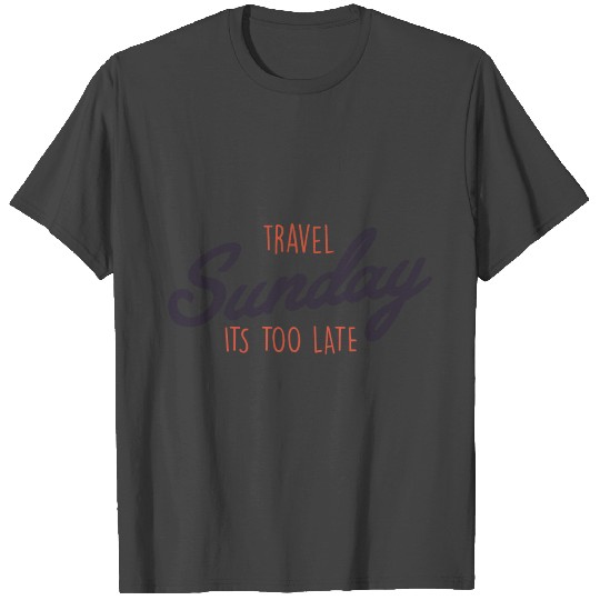 Travel Sunday it's too late T Shirts