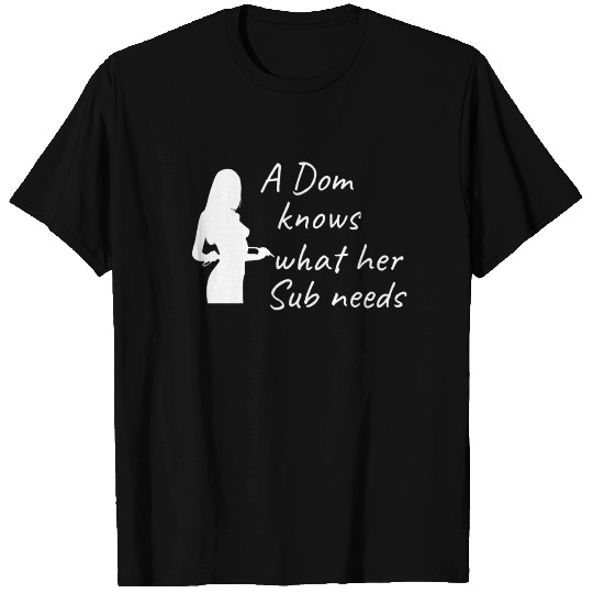 A Dom knows what her Sub needs BDSM Submissive T Shirts