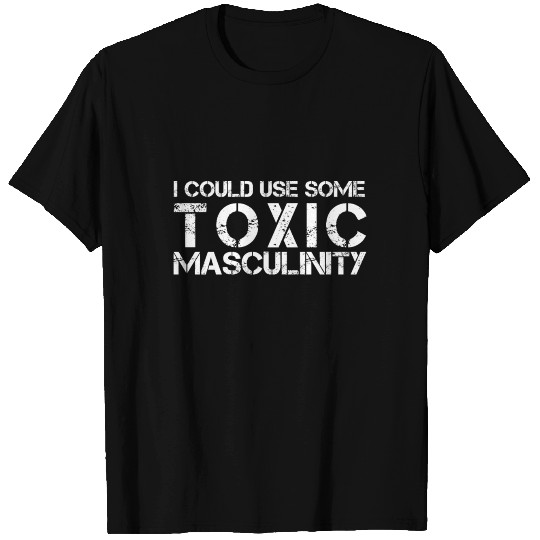 I could use some toxic masculinity large T Shirts