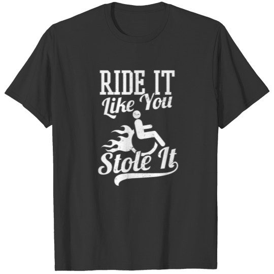 Wheelchair Ride It Like You Stole It Gift T-shirt
