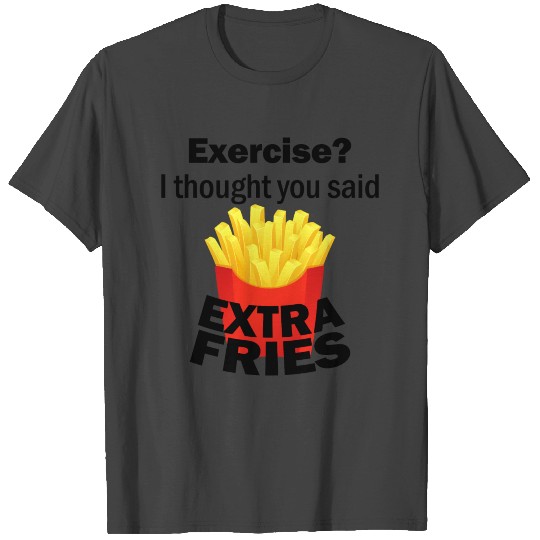 Exercise I thought you said extra fries T Shirts