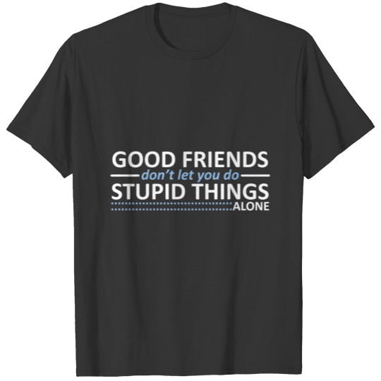 Good Friends Don t Let You Do Stupid Things Alone T-shirt