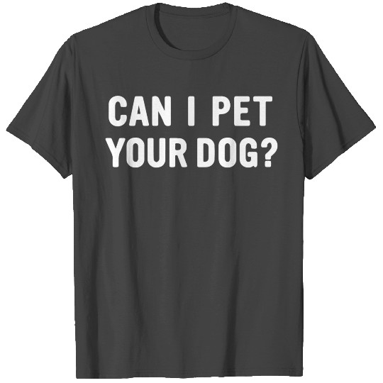 Can I Pet Your Dog T Shirts
