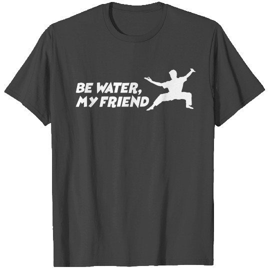 Be water my friend Bruce Lee martial arts mma T Shirts