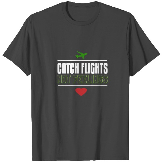 Catch flights not feelings T Shirts
