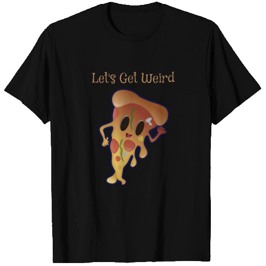 Let's Get Weird Dancing Smiling Pizza Strange T Shirts