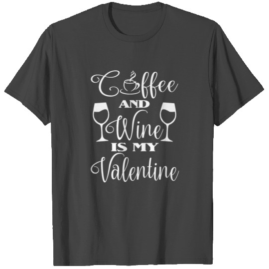 Coffee And Wine Is My Valentine T Shirts