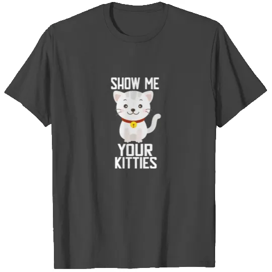 Show Me Your Kitties T Shirts