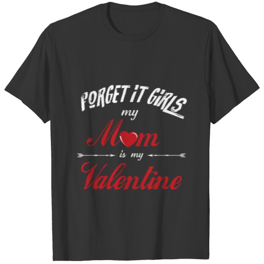 Forget it girls my mom is my Valentine T-shirt