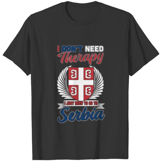 I Dont Need Therapy I Just Need To Go To Serbia T-shirt