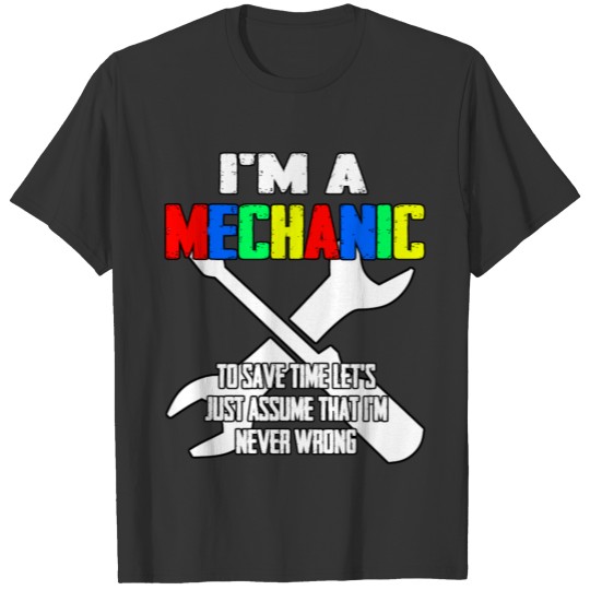 Im a mechanic to save time assume im never wrong T-shirt