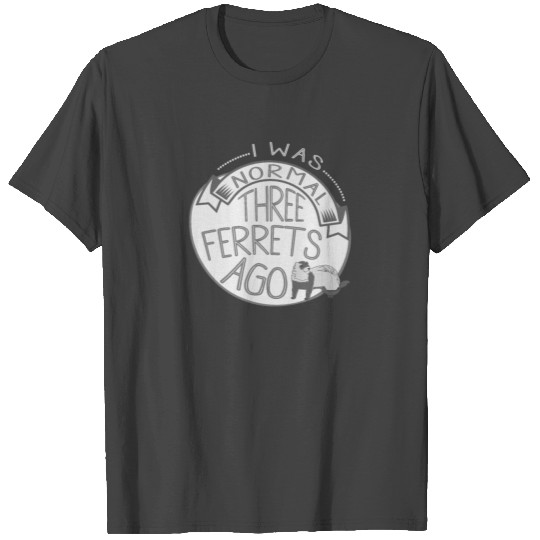 Ferret Lover I Was Normal 3 Ferrets Ago T Shirts