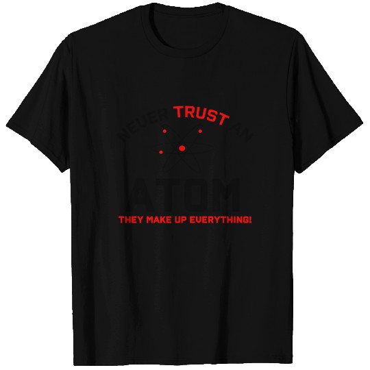 Never Trust An Atom They Make Up Everything T Shirts
