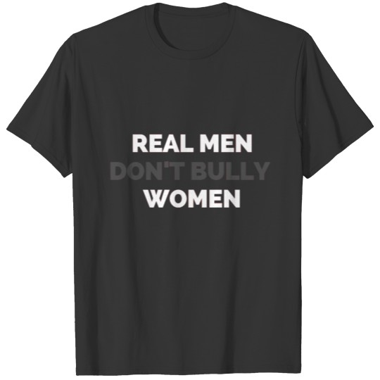 Real men don't bully women gift T Shirts