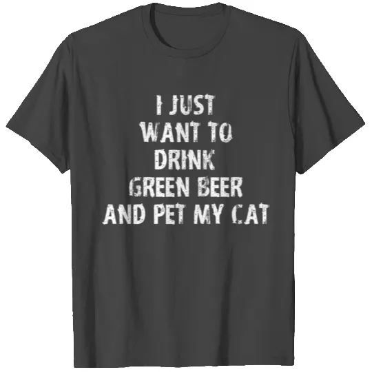 I Just Want To Drink Green Beer And Pet My Cat T Shirts