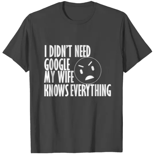 i didn't need google my wife know everthing T Shirts
