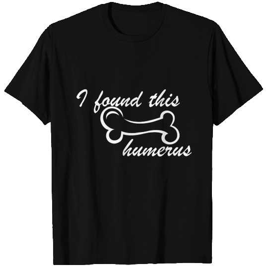 I found this humerus T Shirts