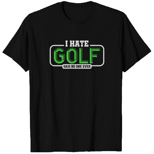 I Hate Golf Said No One Ever T Shirts