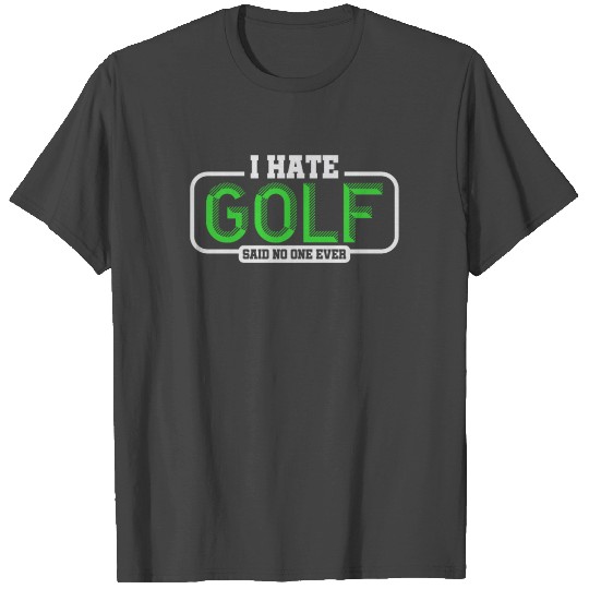 I Hate Golf Said No One Ever T Shirts