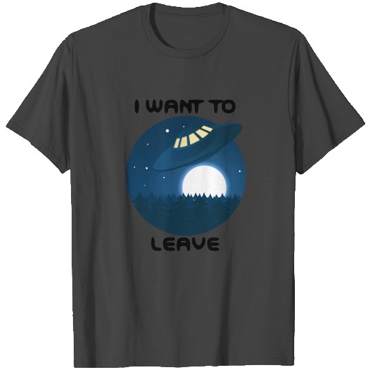 i want to leave ufo gift T Shirts