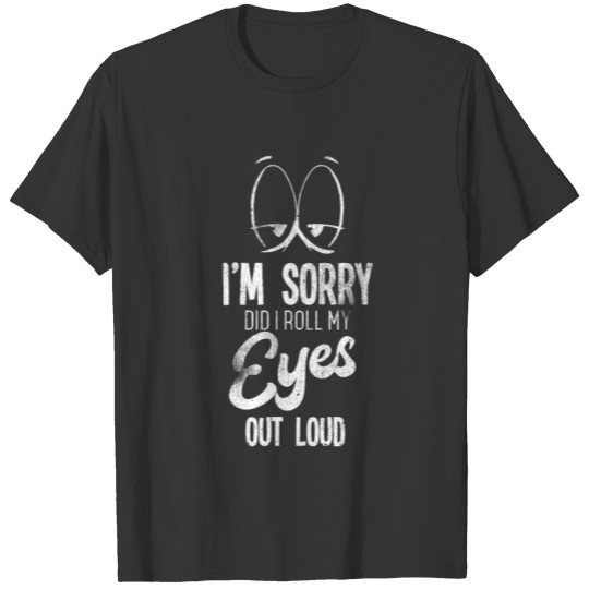 I'm Sorry Did I Roll My Eyes Sassy Sarcastic T-shirt