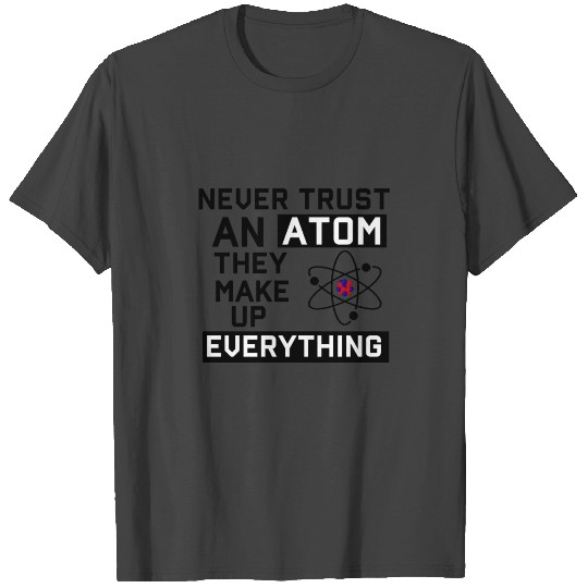 Never Trust An Atom They Make Up Everything T Shirts
