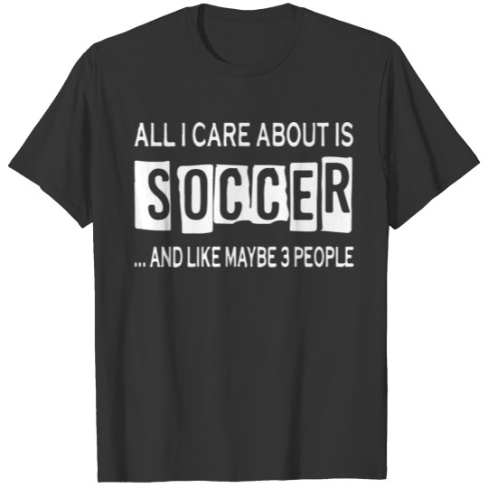All I care about is soccer T-shirt