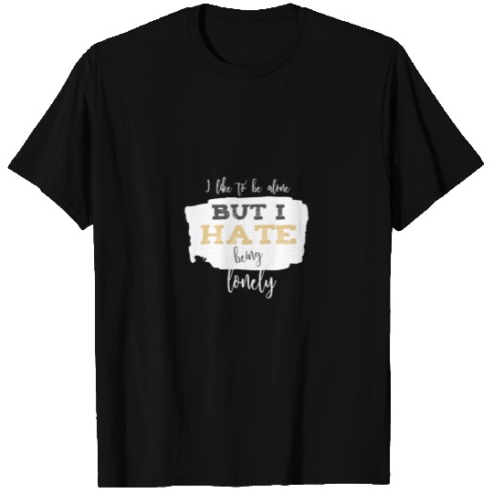I like to be alone but i hate being lonely T Shirts