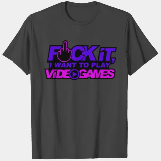 Fuck it, I want to play video games! T Shirts