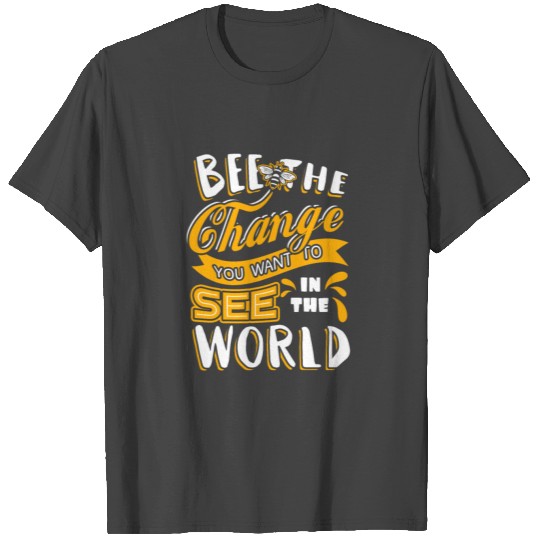 Be the change you want to see in the world. T Shirts