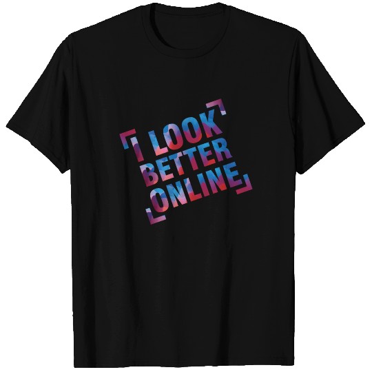 I look better online T Shirts