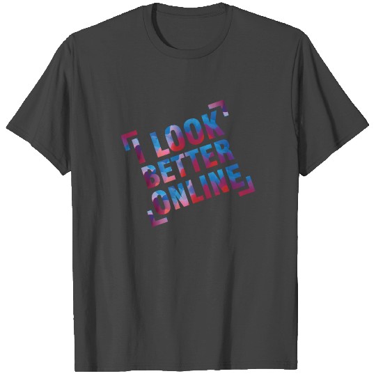 I look better online T Shirts